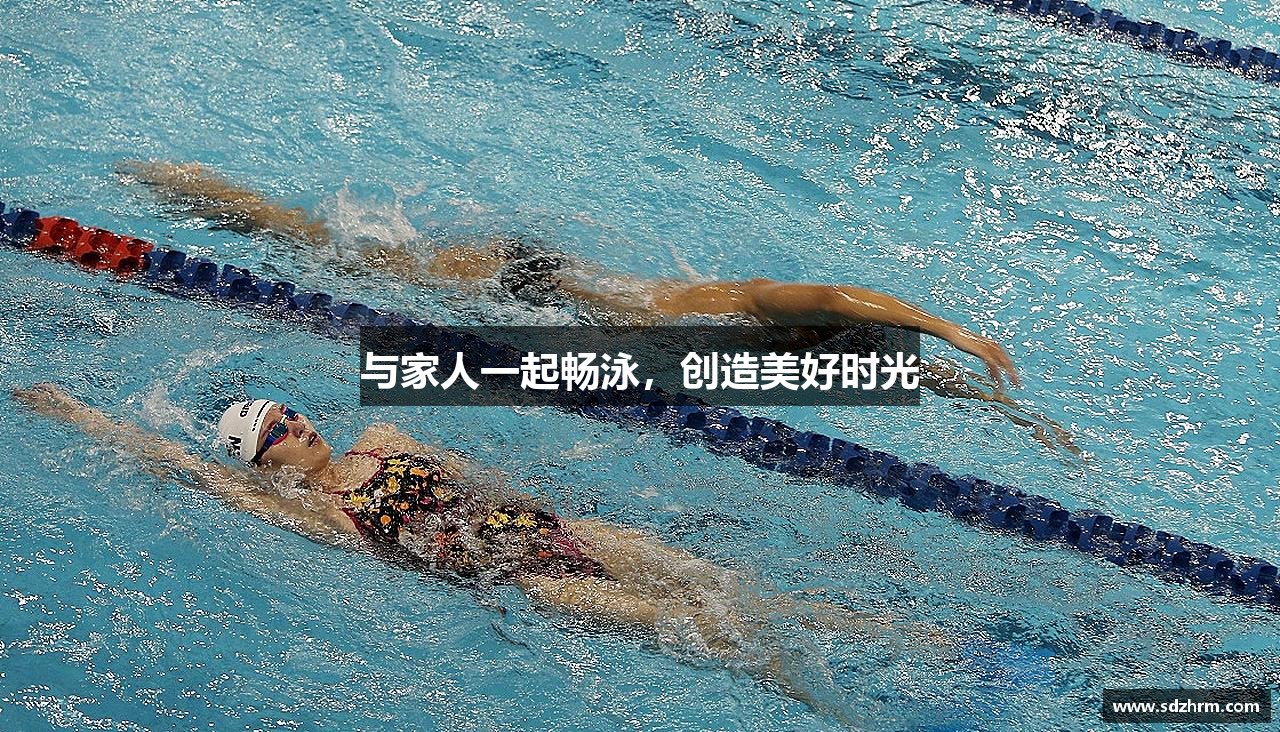 与家人一起畅泳，创造美好时光